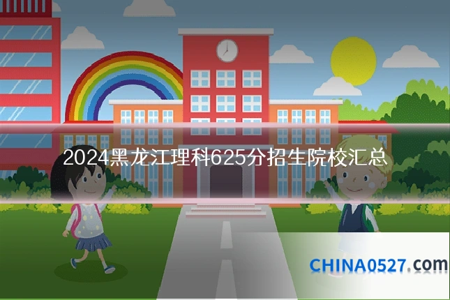 2024黑龙江理科625分招生院校汇总