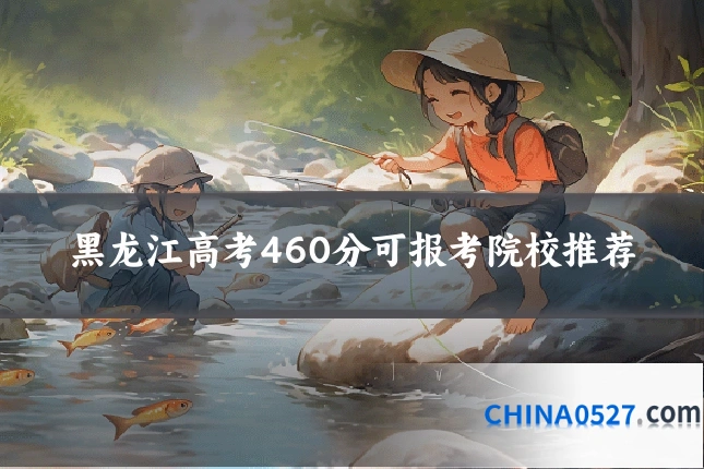 黑龙江高考460分可报考院校推荐