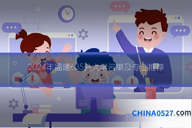 2024年福建635分大学名单及专业推荐