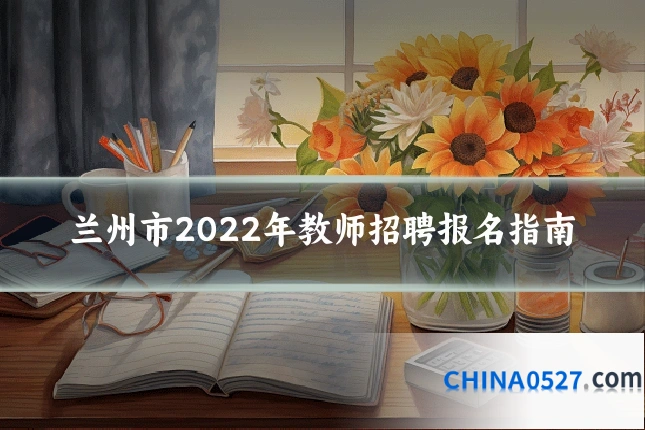 兰州市2022年教师招聘报名指南