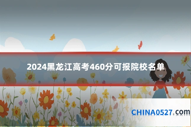 2024黑龙江高考460分可报院校名单