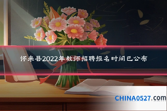 怀来县2022年教师招聘报名时间已公布