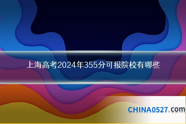 上海高考2024年355分可报院校有哪些