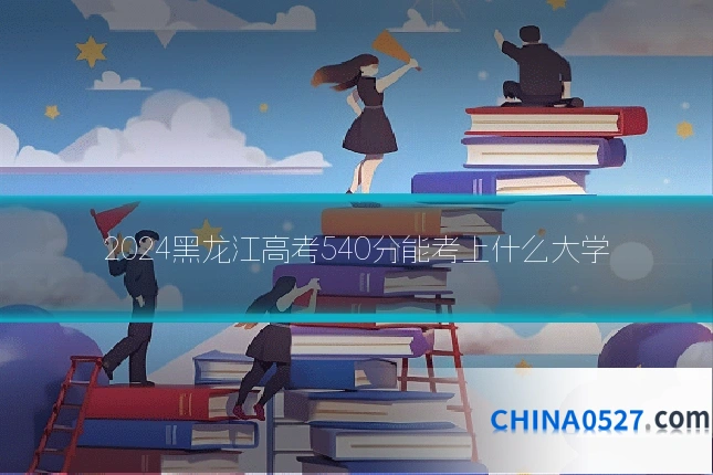 2024黑龙江高考540分能考上什么大学