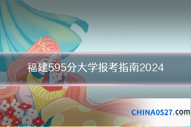 福建595分大学报考指南2024
