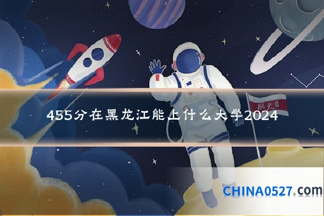 455分在黑龙江能上什么大学2024