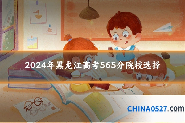 2024年黑龙江高考565分院校选择