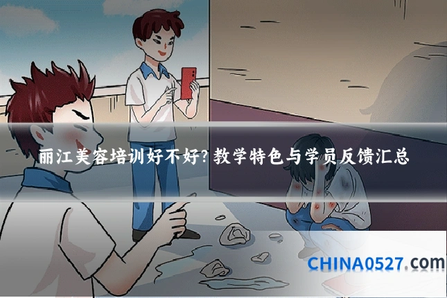 丽江美容培训好不好？教学特色与学员反馈汇总