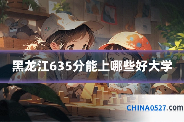 黑龙江635分能上哪些好大学