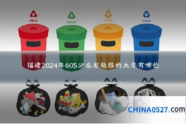 福建2024年605分左右能报的大学有哪些