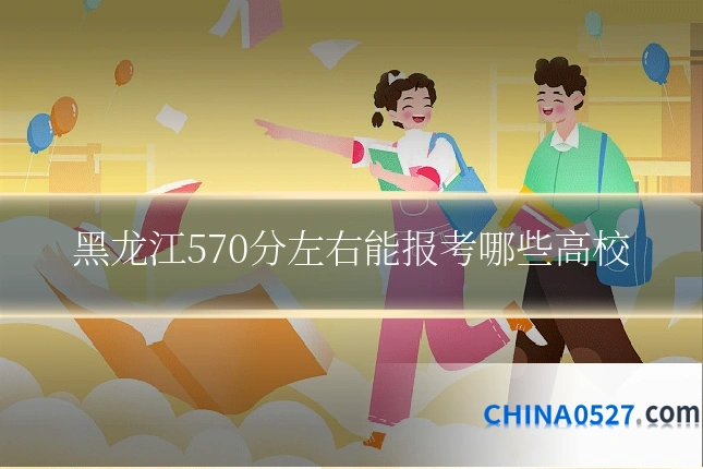 黑龙江570分左右能报考哪些高校