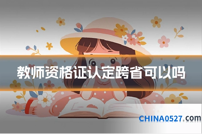 教师资格证认定跨省可以吗