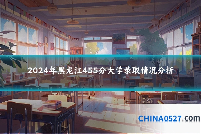 2024年黑龙江455分大学录取情况分析