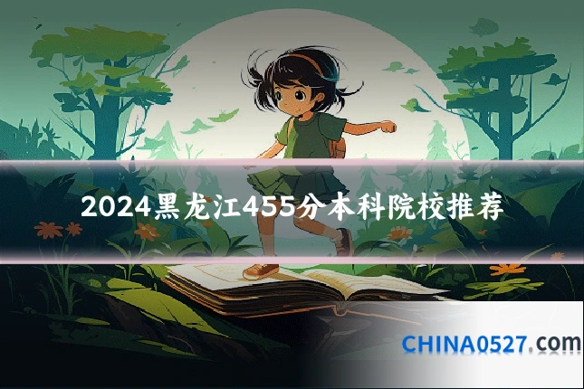 2024黑龙江455分本科院校推荐