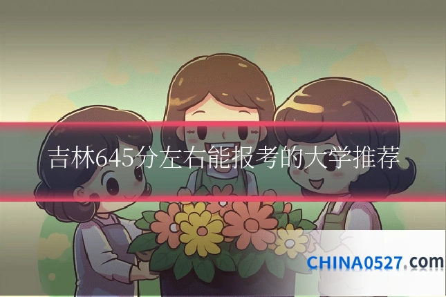 吉林645分左右能报考的大学推荐