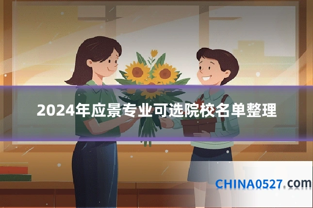 2024年应景专业可选院校名单整理