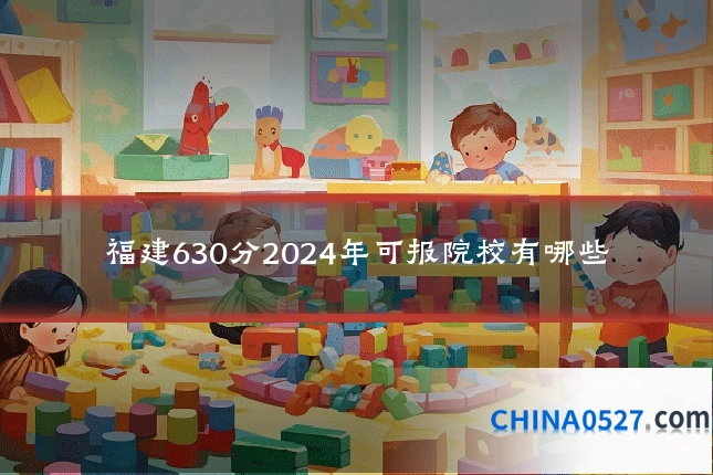 福建630分2024年可报院校有哪些