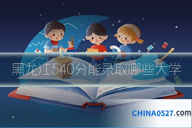 黑龙江540分能录取哪些大学