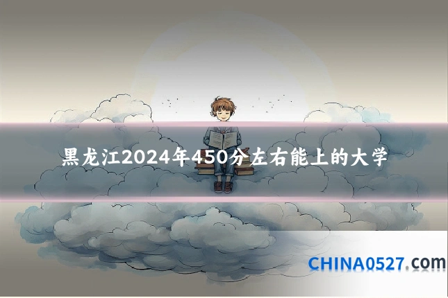黑龙江2024年450分左右能上的大学