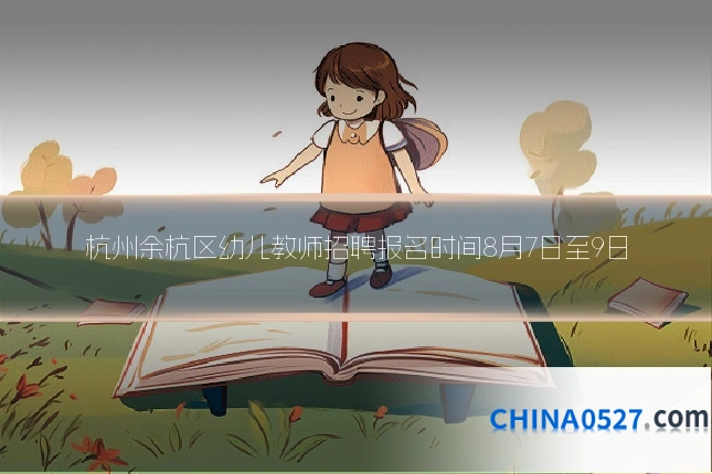 杭州余杭区幼儿教师招聘报名时间8月7日至9日
