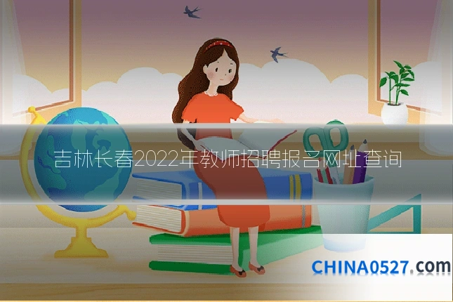 吉林长春2022年教师招聘报名网址查询
