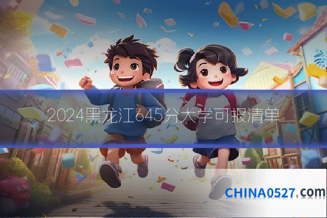 2024黑龙江645分大学可报清单