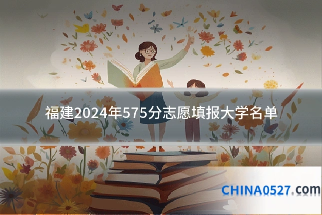 福建2024年575分志愿填报大学名单
