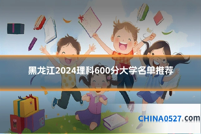 黑龙江2024理科600分大学名单推荐