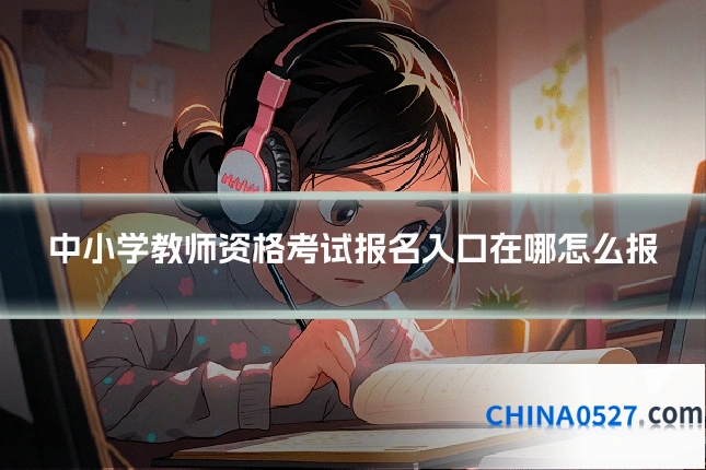 中小学教师资格考试报名入口在哪怎么报
