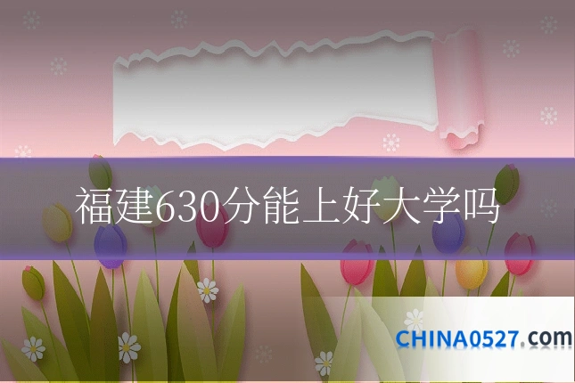 福建630分能上好大学吗