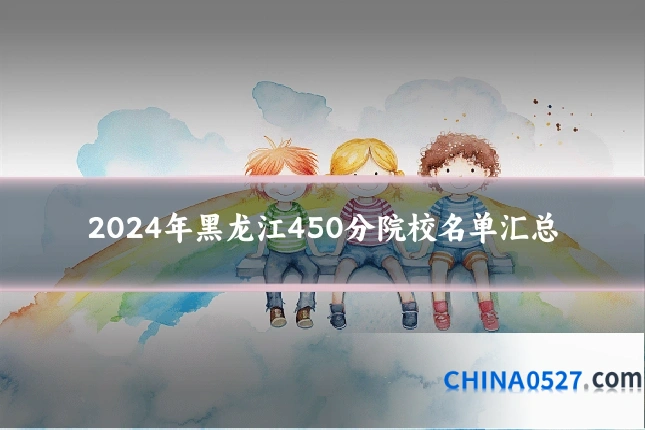 2024年黑龙江450分院校名单汇总