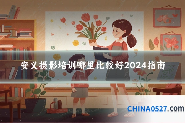 安义摄影培训哪里比较好2024指南