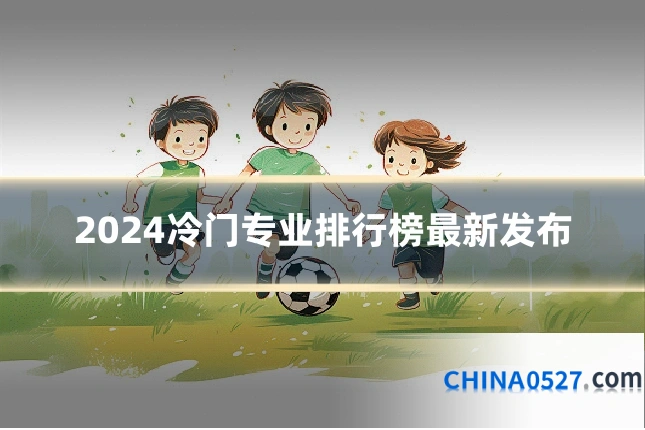 2024冷门专业排行榜最新发布