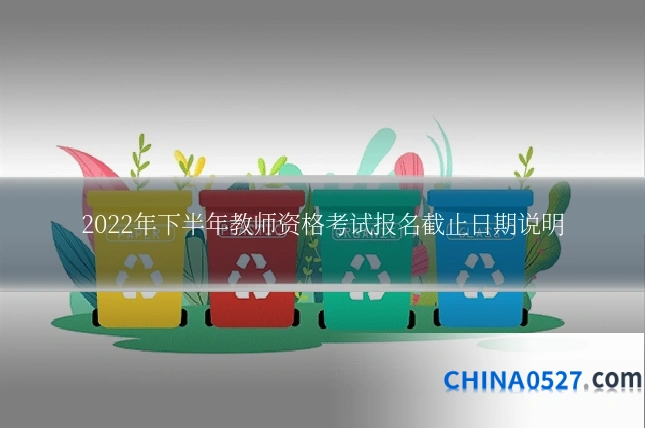 2022年下半年教师资格考试报名截止日期说明