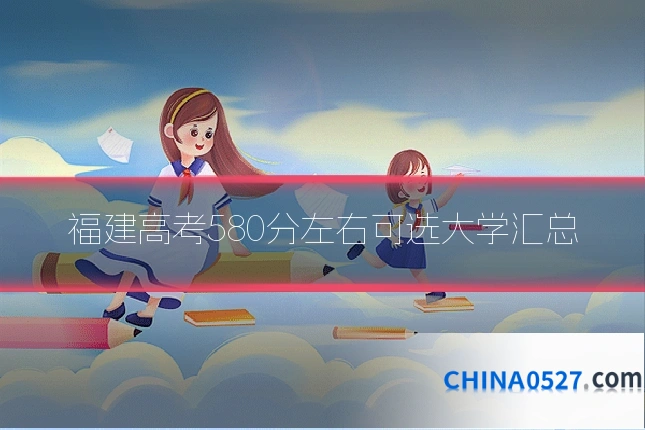 福建高考580分左右可选大学汇总