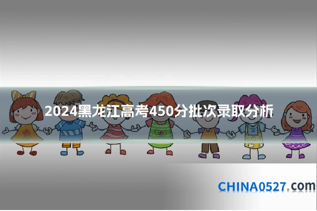 2024黑龙江高考450分批次录取分析