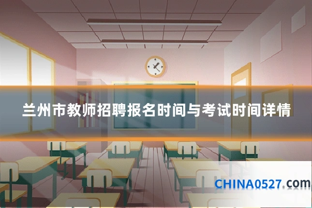 兰州市教师招聘报名时间与考试时间详情