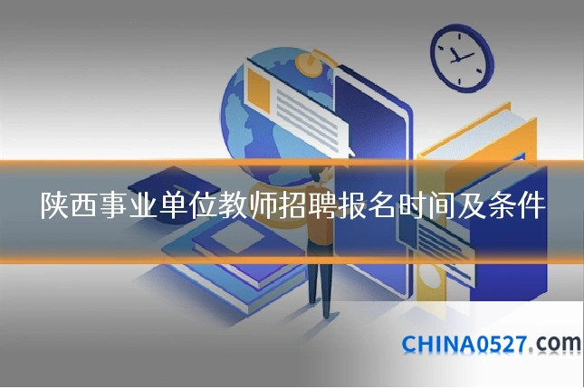 陕西事业单位教师招聘报名时间及条件