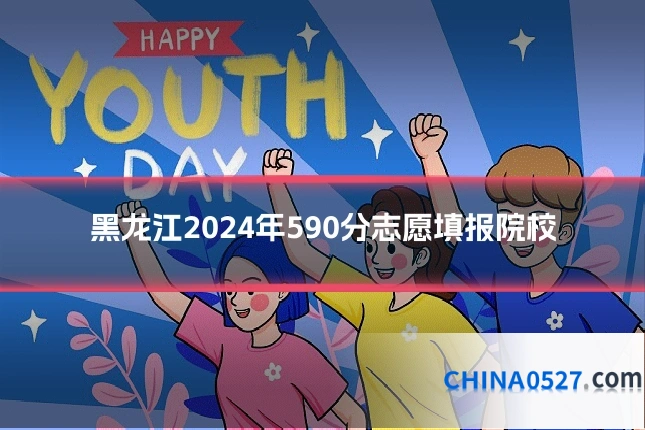 黑龙江2024年590分志愿填报院校