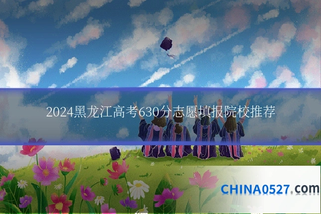 2024黑龙江高考630分志愿填报院校推荐