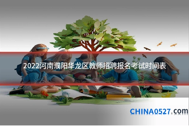 2022河南濮阳华龙区教师招聘报名考试时间表