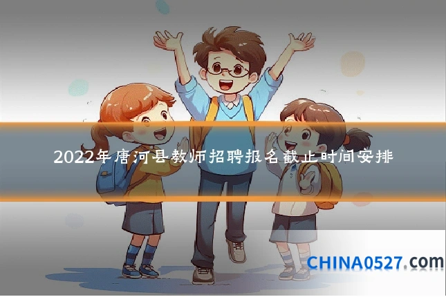 2022年唐河县教师招聘报名截止时间安排