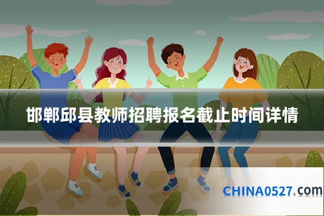 邯郸邱县教师招聘报名截止时间详情