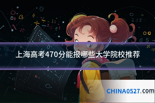 上海高考470分能报哪些大学院校推荐