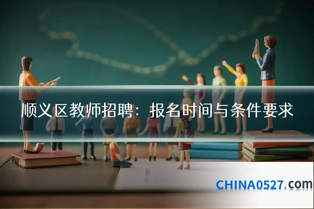 顺义区教师招聘：报名时间与条件要求