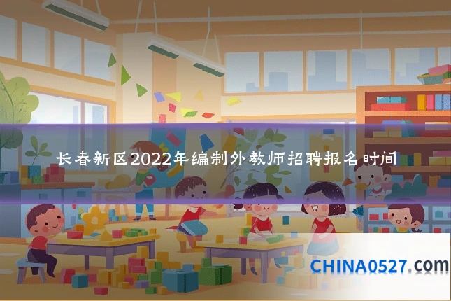 长春新区2022年编制外教师招聘报名时间