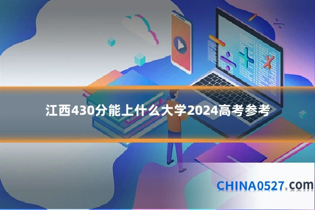 江西430分能上什么大学2024高考参考