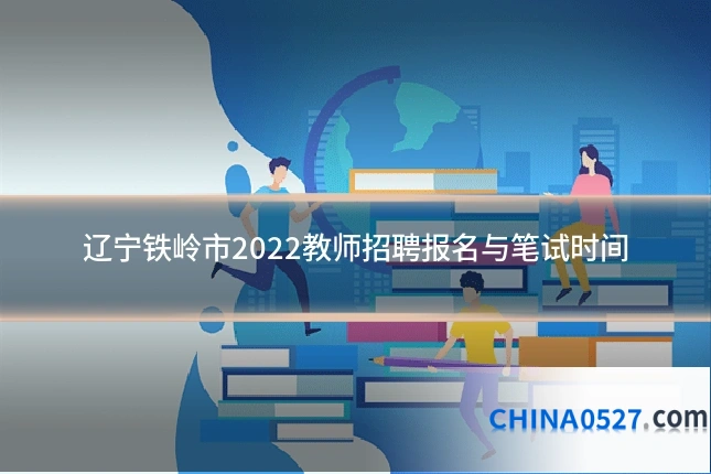 辽宁铁岭市2022教师招聘报名与笔试时间