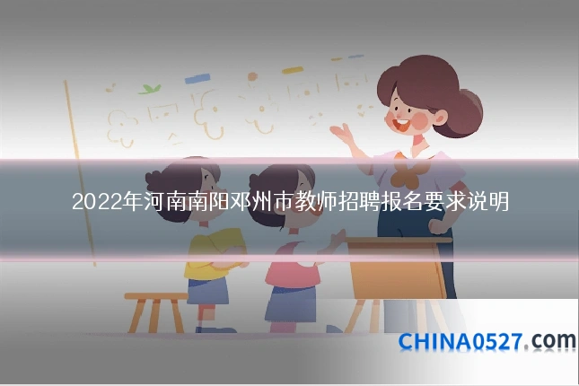 2022年河南南阳邓州市教师招聘报名要求说明