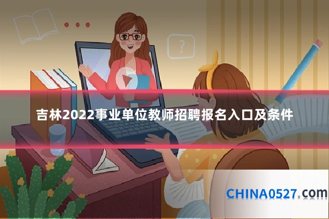 吉林2022事业单位教师招聘报名入口及条件